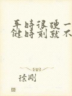 平时很硬一到关键时刻就不行