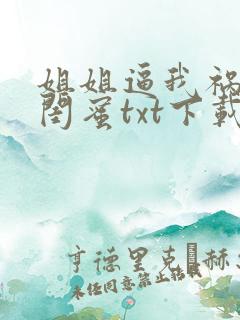 姐姐逼我祸害她闺蜜txt下载