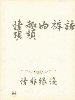 情趣内裤诱惑的视频