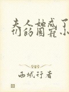 夫人她成了大佬们的团宠小说免费阅读