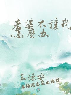 老婆不让我碰她,怎么办