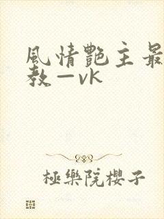 风情艳主最新调教—vk