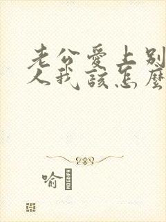 老公爱上别的女人我该怎么办