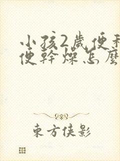 小孩2岁便秘大便干燥怎么办