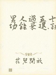 男人过五十岁性功能衰退.该怎么办