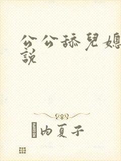 公公舔儿媳的小说
