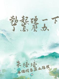 勃起硬一下就软了怎么办