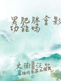 男肥胖会影响性功能吗