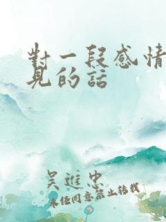 对一段感情说再见的话