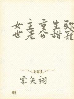 女主重生弥补前世老公甜宠文