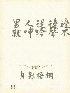 男人从后边一顶就呻吟声不断
