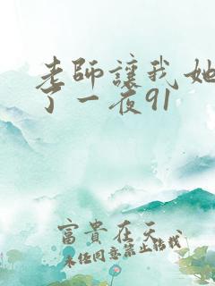 老师让我她我爽了一夜91