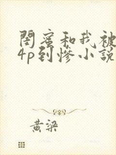 闺蜜和我被黑人4p到惨小说