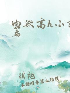 肉欲高h小说短篇