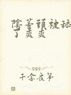 阴蒂头被舔出水了爽爽