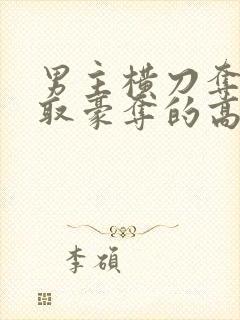 男主横刀夺爱强取豪夺的高干文