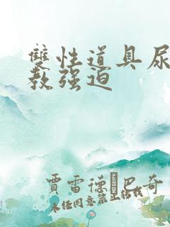 双性道具尿h调教强迫