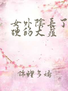 女外阴长了个硬硬的大痘