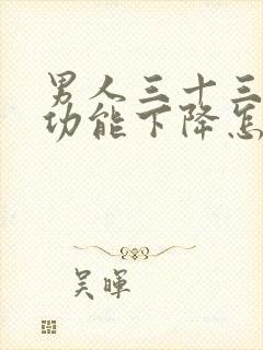 男人三十三岁性功能下降怎么回事