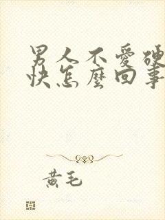 男人不爱硬射的快怎么回事