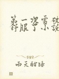 第一次处破女太舒服了小说