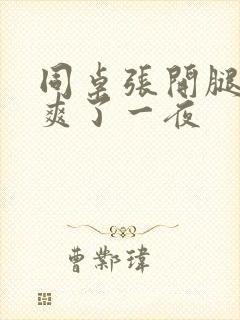 同桌张开腿让我爽了一夜