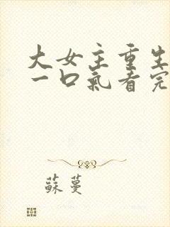 大女主重生爽文一口气看完