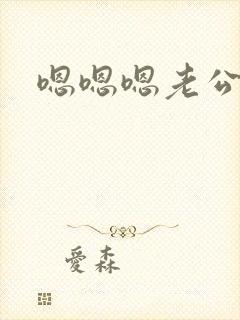 嗯嗯嗯老公我要