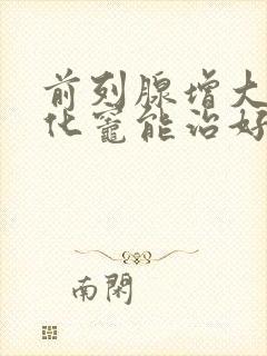 前列腺增大伴钙化灶能治好吗