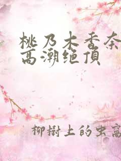 桃乃木香奈强制高潮绝顶