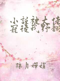 小说被大佬们团宠后我野翻了免费阅读全文