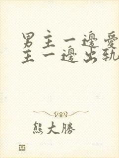 男主一边爱着女主一边出轨的小说