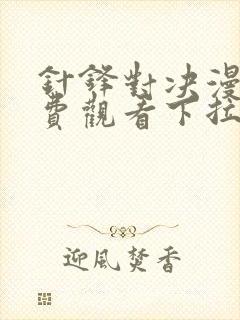 针锋对决漫画免费观看下拉快看漫画