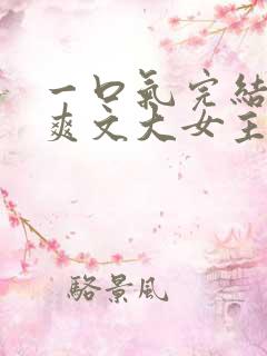 一口气完结小说爽文大女主高质量