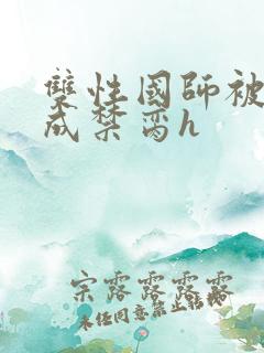 双性国师被调教成禁脔h