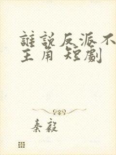 谁说反派不能当主角 短剧