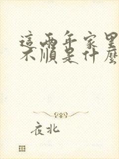 这两年家里一直不顺是什么原因