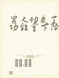 男人40岁了性功能会下降吗
