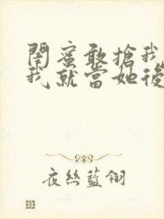 闺蜜敢抢我男友我就当她后妈小说