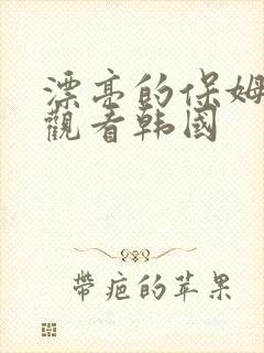 漂亮的保姆在线观看韩国