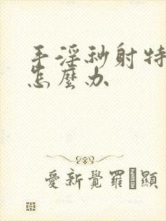 手淫秒射特别快怎么办