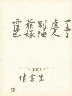 霍爷别虐了夫人已嫁他人了大结局