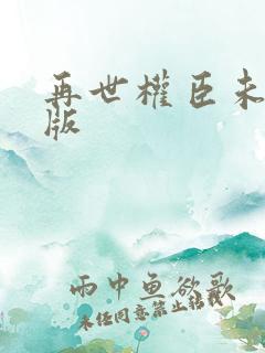 再世权臣未删减版