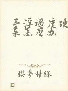 手浮过度硬不起来怎么办