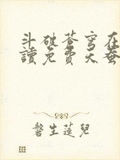 斗破苍穹在线阅读免费天蚕土豆