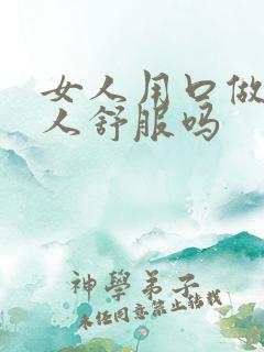 女人用口做,男人舒服吗