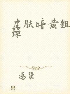 皮肤暗黄粗糙干燥