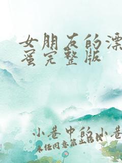 女朋友的漂亮闺蜜完整版