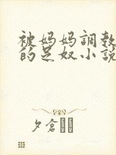 被妈妈调教成她的足奴小说