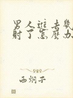 男人进去几下就射了怎么办